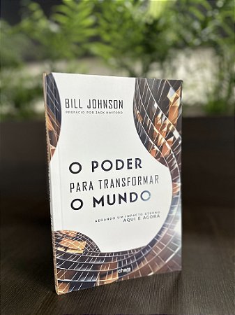 O poder para transformar o mundo - Bill Johnson