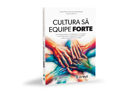CULTURA SÃ EQUIPE FORTE -Estratégias práticas para fortalecer sua equipe,  nutrir uma cultura organizacional saudável  e alcançar melhores resultados