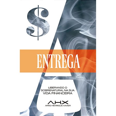 A Entrega - Liberando o Sobrenatural na Sua Vida Financeira