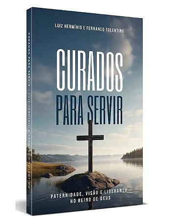 Curados Para Servir Paternidade, Visão e Liderança no Reino de Deus