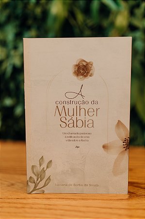A Construção da Mulher Sábia - Um Chamado Poderoso à Edificação de uma Vida sobre a Rocha - Luciana de Souza
