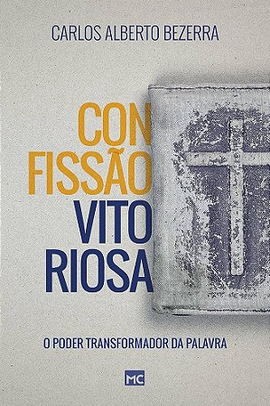 Livro - Confissão Vitoriosa: O Poder Transformador Da Palavra - Carlos Alberto Bezerra