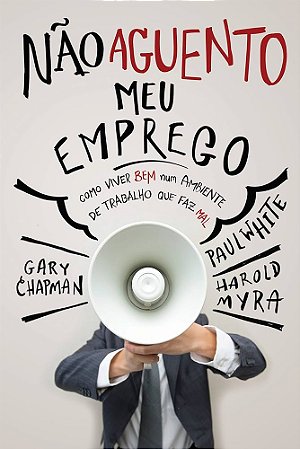 Livro -  Não aguento meu emprego: Como viver bem num ambiente de trabalho que faz mal - Gary Chapman