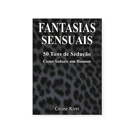 Livro Fantasias Sensuais 50 Tons de Sedução: Como Seduzir um Homem - Celine Kirei Editora Eden