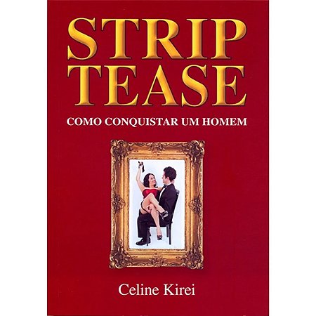 Strip Tease - Como Conquistar Um Homem - Celine Kirei - Editora Eden