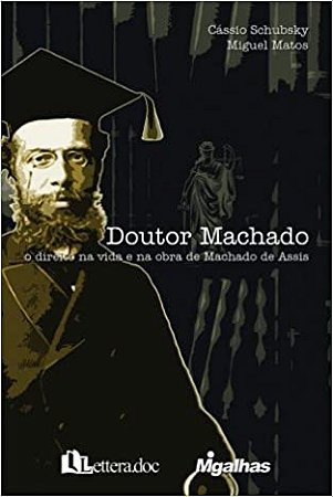 Doutor Machado: o direito na vida e na obra de Machado de Assis