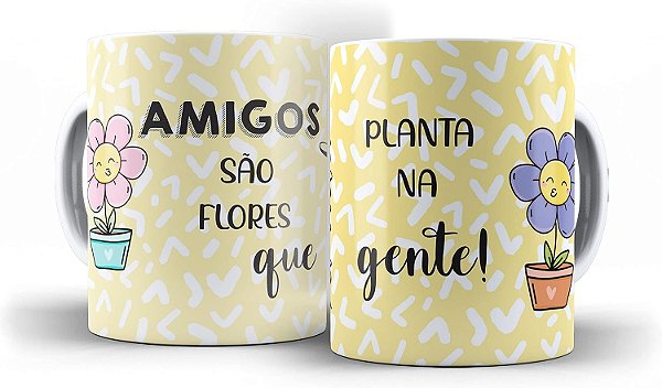 Caneca Amigos São Flores Que a Vida Planta Na Gente