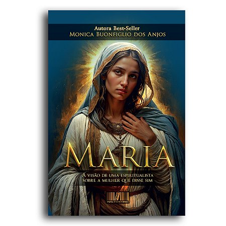 Maria: A Visão de Uma Espiritualista Sobre Mulher que Disse Sim - Monica Buonfiglio dos Anjos