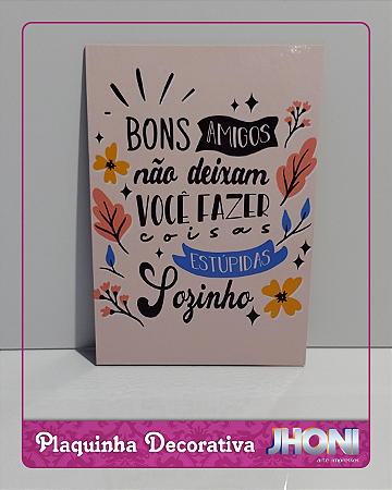 Plaquinha Decorativa 20x28cm - Bons amigos não deixam você fazer coisas estúpidas sozinho