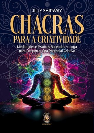 Chacras para a Criatividade - Meditações e Práticas Baseadas na Ioga para Despertar Seu Potencial Criativo