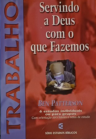TRABALHO- SERVINDO A DEUS COM O QUE FAZEMOS- BEN PATTERSONN