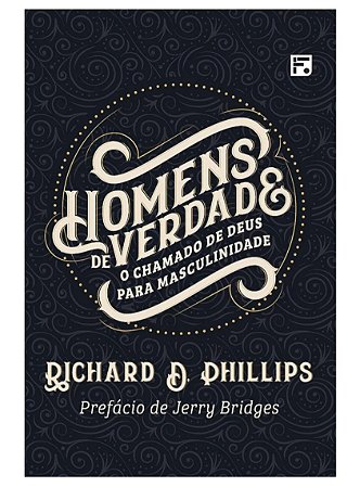 HOMENS DE VERDADE- RICHARD D. PHILLIPS