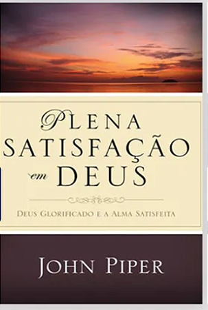 Plena satisfação em deus- John Piper