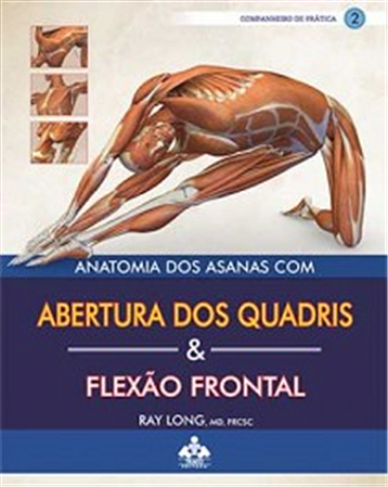 Anatomia dos Asanas ABERTURAS DOS QUADRIS & FLEXÃO FRONTAL Coleção Companheiro de Prática - Vol II