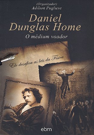 Daniel Dunglas Home - O Médium Voador