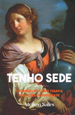 Tenho Sede - O Evangelho como Terapia para Cura da Ansiedade