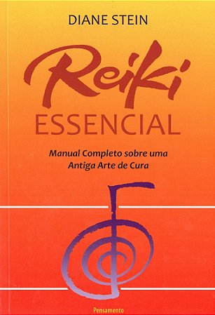 Reiki Essencial: Manual Completo Sobre uma Antiga Arte de Cura