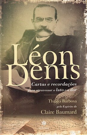 Léon Denis - Cartas e Recordações para Atravessar o Luto e a Dor