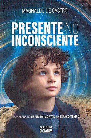 Presente no Inconsciente - As Viagens do Espírito Imortal no Espaço-tempo
