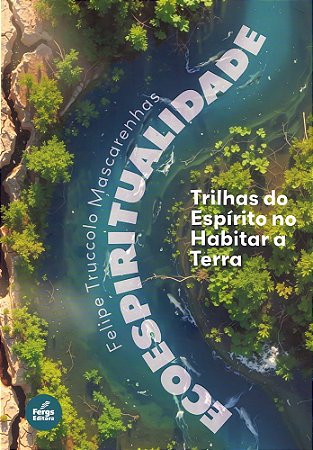 Ecoespiritualidade - Trilhas do Espírito no Habitar a Terra