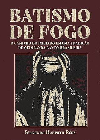 BATISMO DE FOGO - O caminho do iniciado em uma tradição de Quimbanda Banto Brasileira