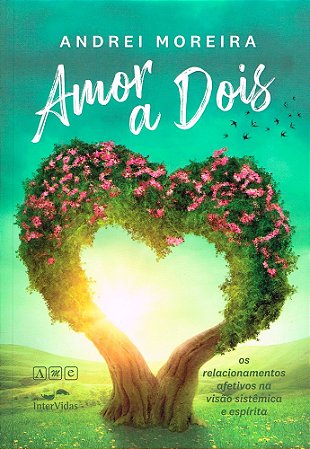 Amor a Dois - Os Relacionamentos Afetivos na Visão Sistêmica e Espírita