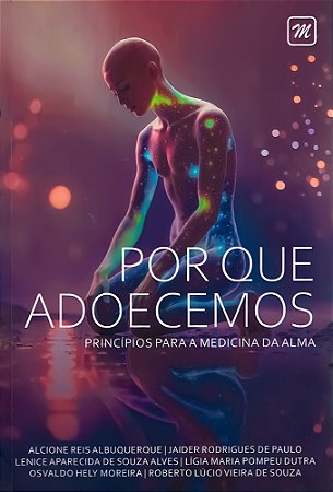 Por Que Adoecemos Princípios para a Medicina da Alma
