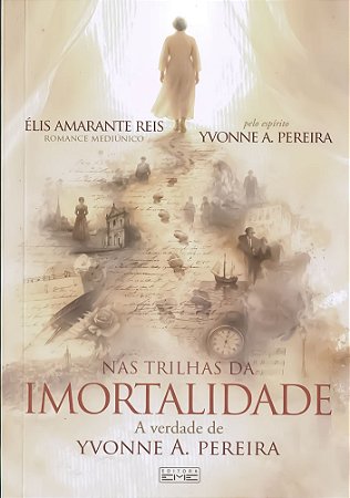 Nas Trilhas da Imortalidade - A Verdade de Yvonne A. Pereira