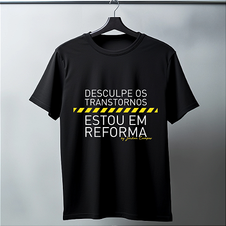 Camisa Frase -  DESCULPE OS TRANSTORNOS ESTOU EM REFORMA - By: Jordan Campos