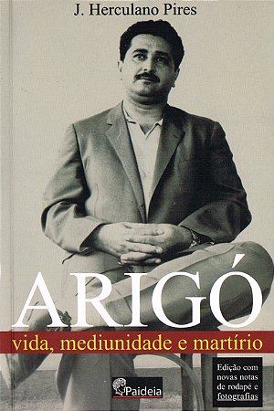 Arigó vida, mediunidade e martírio