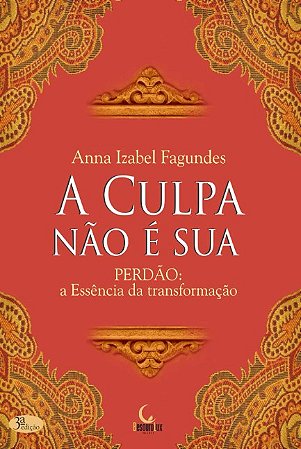 Culpa Nao e Sua, A: Perdao - a Essencia da Transformacao