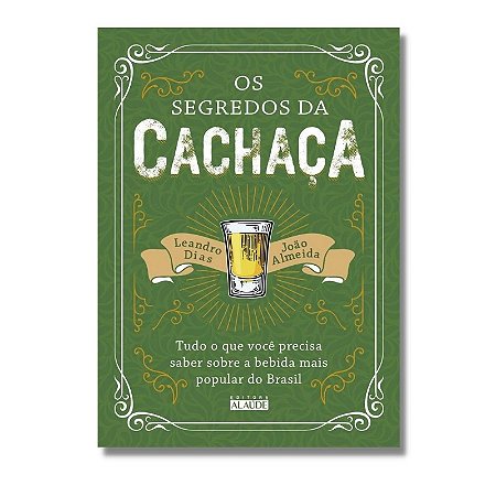 Segredos da Cachaca, os - Tudo o Que Voce Precisa Saber sobre a Bebida Mais