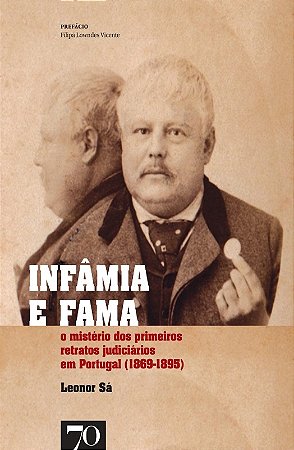 Infamia e Fama - o Misterio dos Primeiros Retratos Judiciarios em Portugal