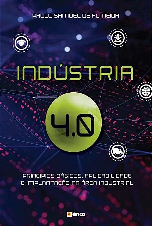 Industria 4.0 - Principios Basicos, Aplicabilidade e Implantacao na Area In