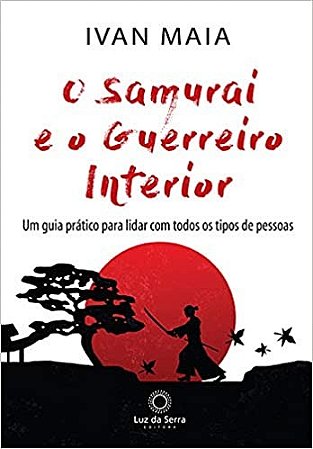 Samurai e o Guerreiro Interior, O: Um Guia Pratico para Lidar com Todos os