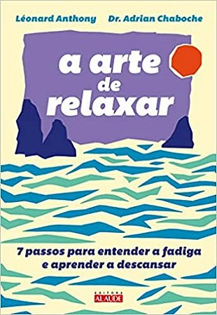 Arte de Relaxar, A: 7 Passos para Entender a Fadiga e Aprender a Descansar