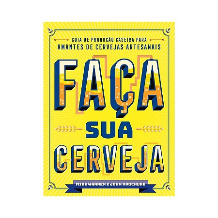 Faca Sua Cerveja: Guia de Producao Caseira para Amantes de Cervejas Artesan