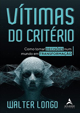 Vitimas do Criterio: Como Tornar Decisoes Num Mundo em Transformacao