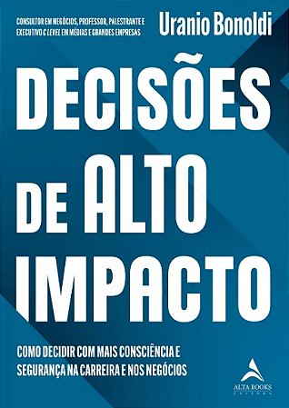 Decisoes de Alto Impacto: Como Decidir com Mais Consciencia e Seguranca na