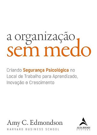 Organizacao sem Medo, A: Criando Seguranca Psicologica no Local de Trabalho