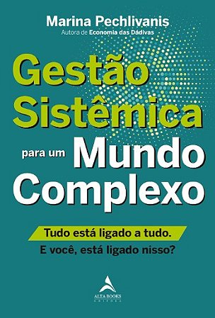 Gestao Sistemica para Um Mundo Complexo: Tudo Esta Ligado a Tudo. e Voce, E