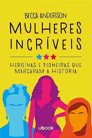 Mulheres Incríveis: Heroínas e Pioneiras Que Marcaram a História