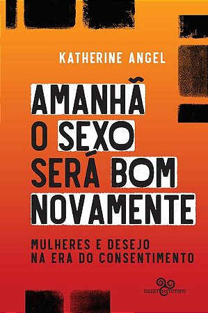 Amanha o Sexo Sera Bom Novamente - Mulheres e Desejo na era do Consentiment