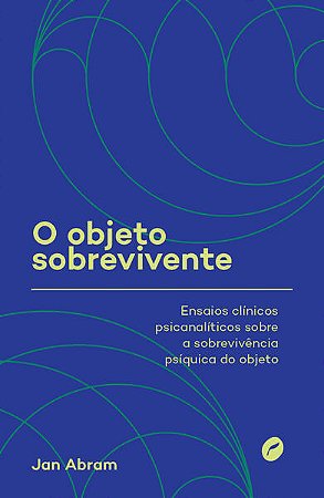 O Objeto Sobrevivente - Ensaios Clínicos Psicanalíticos sobre a Sobrevivênc