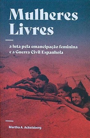 Mulheres Livres-a Luta Pela Emancipacao Feminina e a Guerra Civil Espanhola