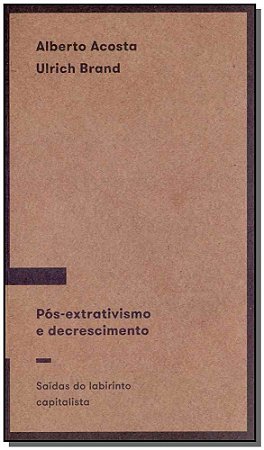 Pos-extrativismo e Decrescimento: Saidas do Labirinto Capitalista