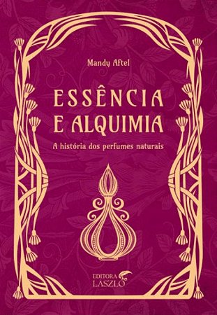 Essencia e Alquimia: a Historia dos Perfumes Naturais