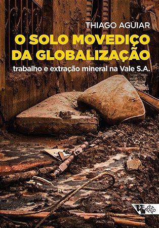 Solo Movedico da Globalizacao, O: Trabalho e Extracao Mineral na Vale S.a