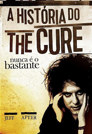 Historia do The Cure, a - Nunca e o Bastante