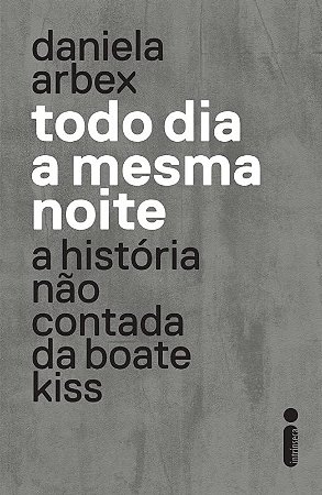 Todo Dia a Mesma Noite - a Historia Nao Contada da Boate Kiss